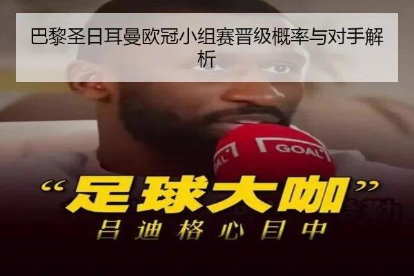 巴黎圣日耳曼欧冠小组赛晋级概率与对手解析